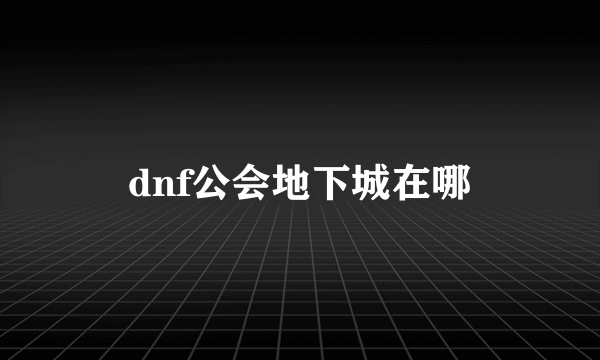 dnf公会地下城在哪