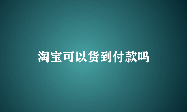 淘宝可以货到付款吗