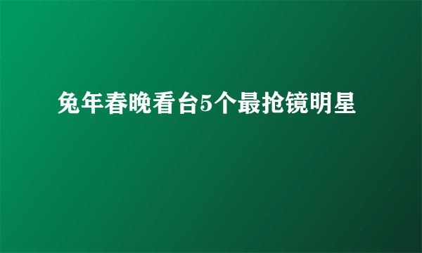 兔年春晚看台5个最抢镜明星