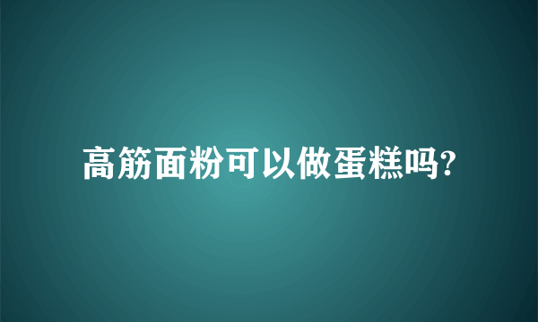 高筋面粉可以做蛋糕吗?