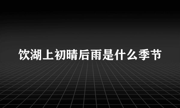 饮湖上初晴后雨是什么季节