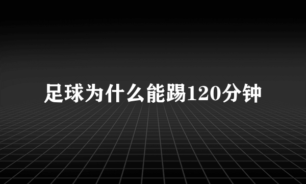 足球为什么能踢120分钟