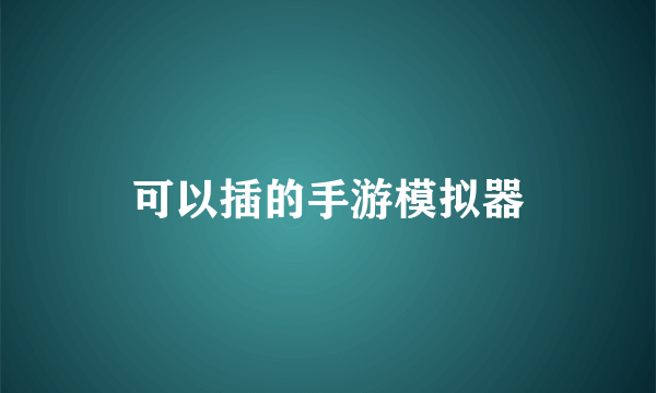 可以插的手游模拟器