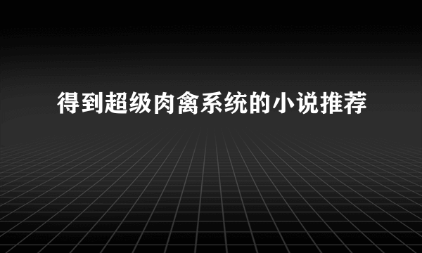 得到超级肉禽系统的小说推荐