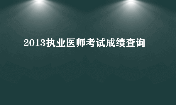 2013执业医师考试成绩查询