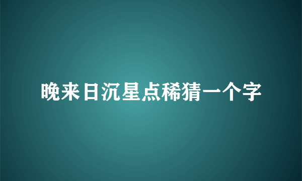 晚来日沉星点稀猜一个字