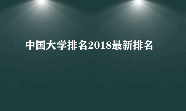 中国大学排名2018最新排名