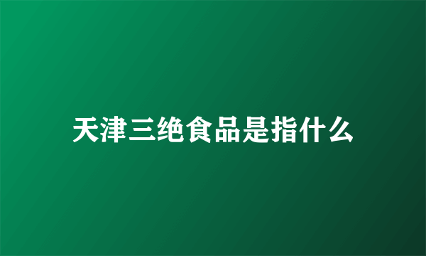 天津三绝食品是指什么