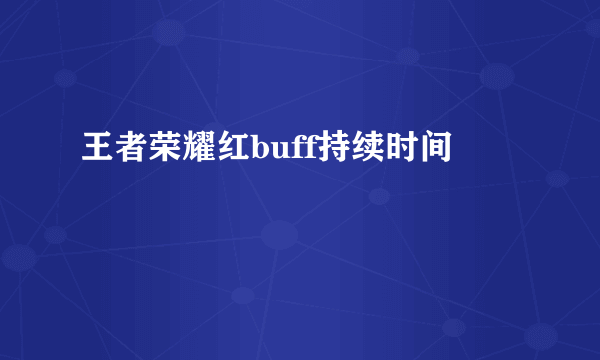 王者荣耀红buff持续时间