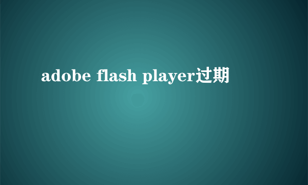 adobe flash player过期