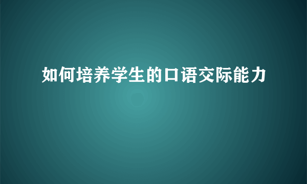 如何培养学生的口语交际能力