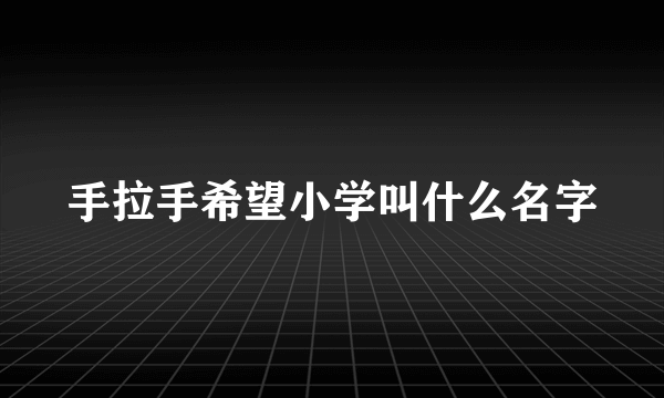 手拉手希望小学叫什么名字