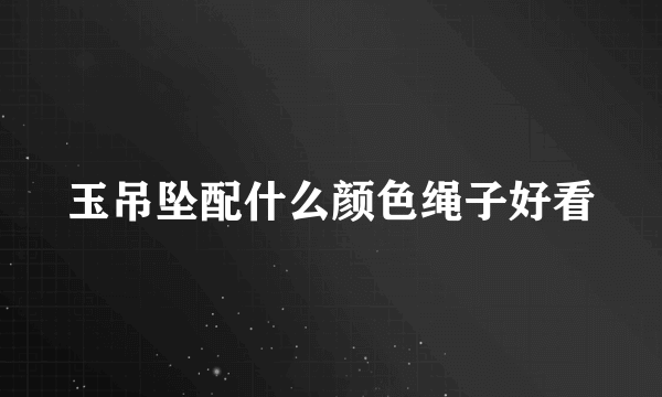 玉吊坠配什么颜色绳子好看