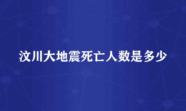 汶川大地震死亡人数是多少