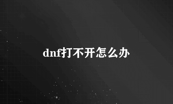 dnf打不开怎么办