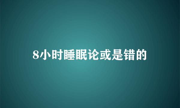 8小时睡眠论或是错的