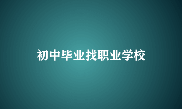 初中毕业找职业学校