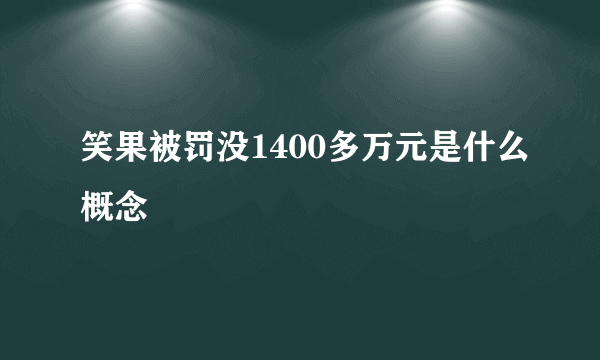 笑果被罚没1400多万元是什么概念