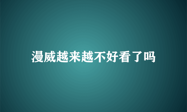 漫威越来越不好看了吗