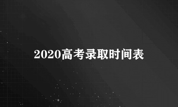 2020高考录取时间表