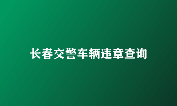 长春交警车辆违章查询