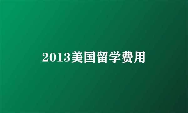 2013美国留学费用