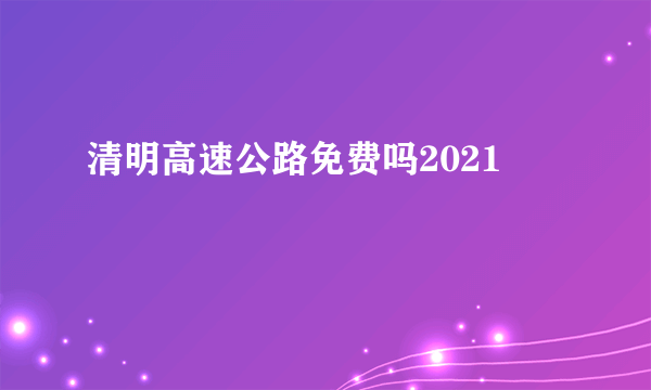 清明高速公路免费吗2021