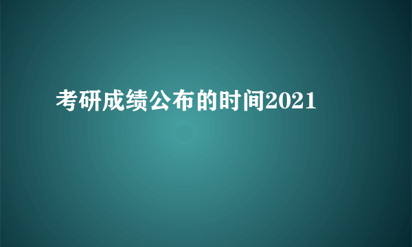 考研成绩公布的时间2021