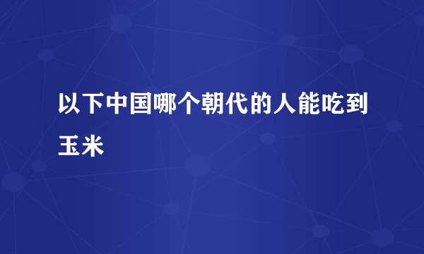 以下中国哪个朝代的人能吃到玉米