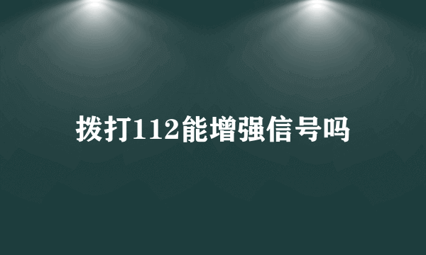 拨打112能增强信号吗