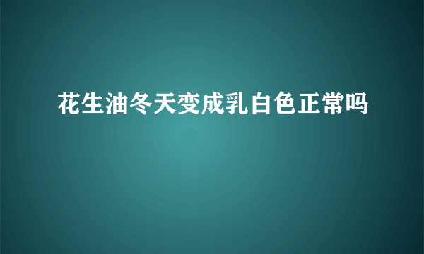 花生油冬天变成乳白色正常吗