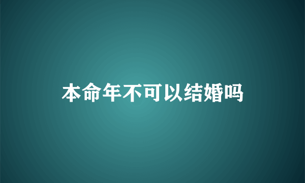 本命年不可以结婚吗