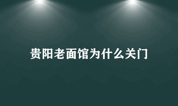 贵阳老面馆为什么关门