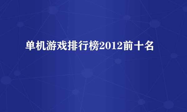 单机游戏排行榜2012前十名