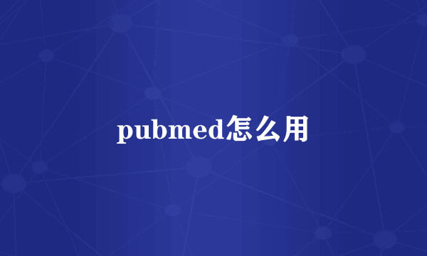 pubmed怎么用