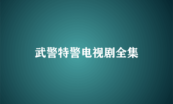 武警特警电视剧全集