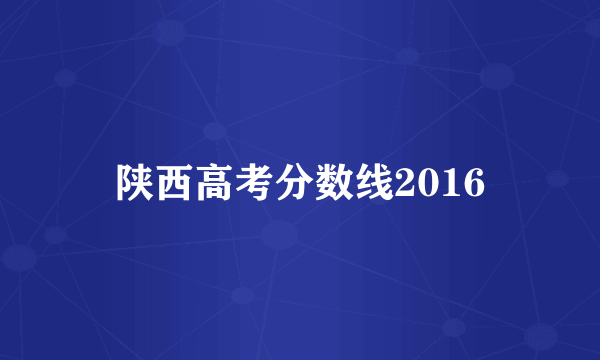 陕西高考分数线2016