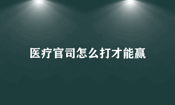 医疗官司怎么打才能赢