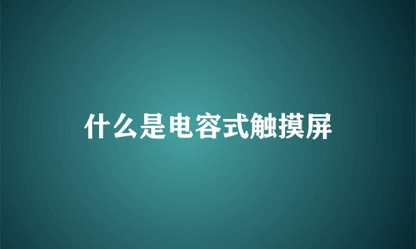 什么是电容式触摸屏