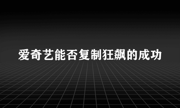 爱奇艺能否复制狂飙的成功