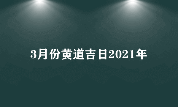 3月份黄道吉日2021年