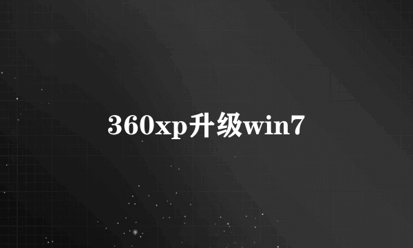 360xp升级win7