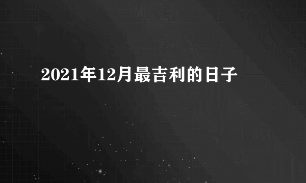 2021年12月最吉利的日子