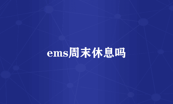 ems周末休息吗