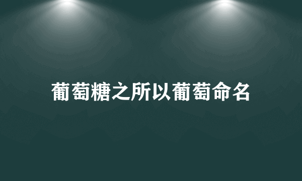 葡萄糖之所以葡萄命名