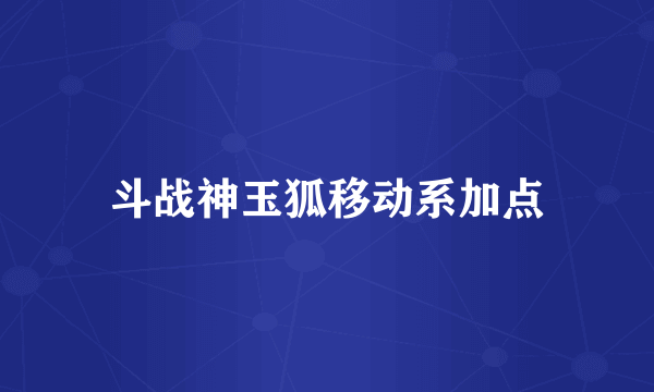 斗战神玉狐移动系加点