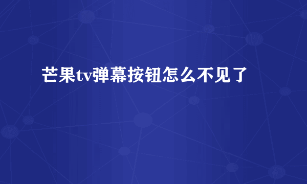 芒果tv弹幕按钮怎么不见了