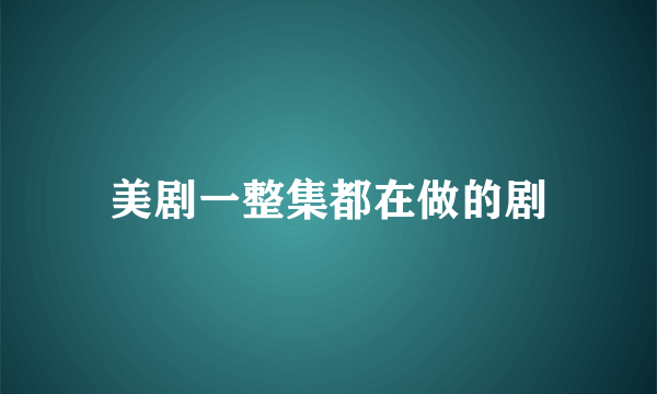 美剧一整集都在做的剧