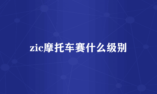 zic摩托车赛什么级别