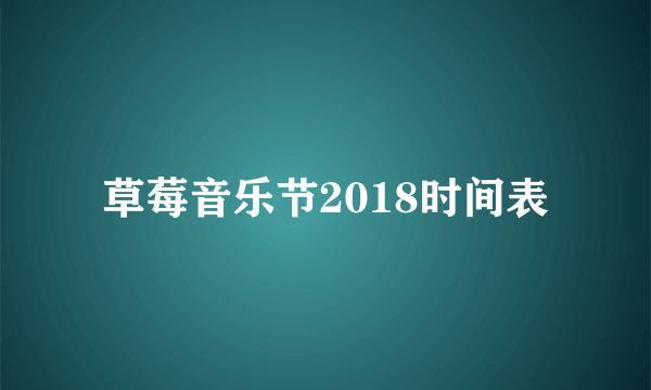 草莓音乐节2018时间表